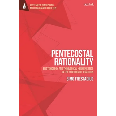 Pentecostal Rationality: Epistemology and Theological Hermeneutics in the Foursquare Tradition