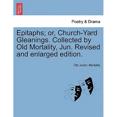 Epitaphs; Or, Church-Yard Gleanings. Collected by Old Mortality, Jun. Revised and Enlarged Edition.