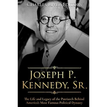 Joseph P. Kennedy, Sr.: The Life and Legacy of the Patriarch Behind America's Most Famous Political Dynasty