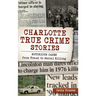 Charlotte True Crime Stories: Notorious Cases from Fraud to Serial Killing