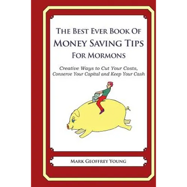 The Best Ever Book of Money Saving Tips for Mormons: Creative Ways to Cut Your Costs, Conserve Your Capital And Keep Your Cash