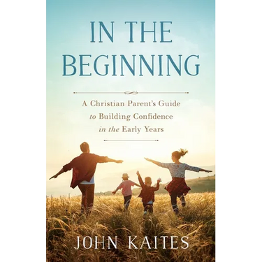 In the Beginning: A Christian Parent's Guide to Building Confidence in the Early Years