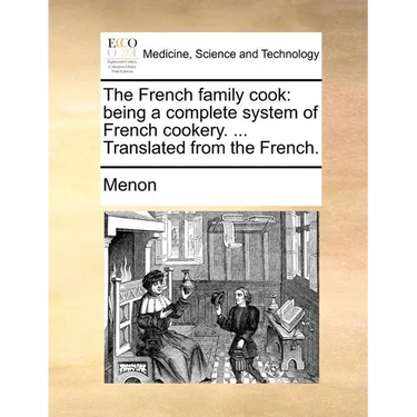 The French Family Cook: Being a Complete System of French Cookery. ... Translated from the French.