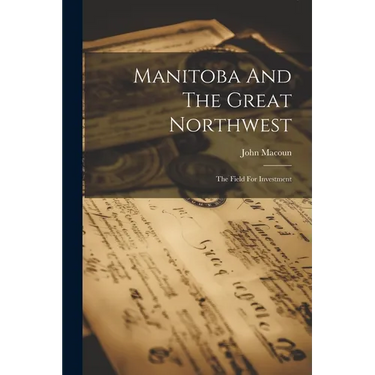 Manitoba And The Great Northwest: The Field For Investment