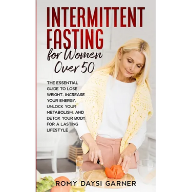 Intermittent Fasting for Women Over 50: The Essential Guide to Lose Weight, Increase Your Energy, Unlock Your Metabolism, and Detox Your Body for a La