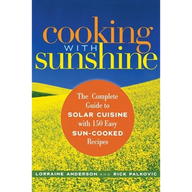 Cooking with Sunshine: The Complete Guide to Solar Cuisine with 150 Easy Sun-Cooked Recipes