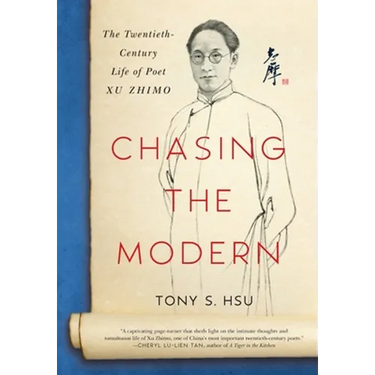 Chasing the Modern: The Twentieth-Century Life of Poet Xu Zhimo