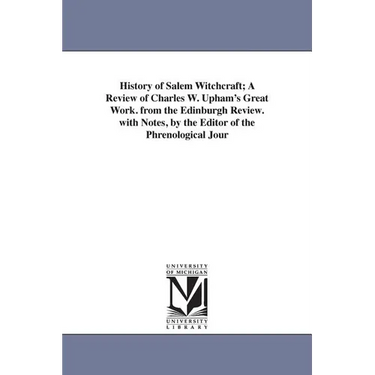 History of Salem Witchcraft; A Review of Charles W. Upham's Great Work. from the Edinburgh Review. with Notes, by the Editor of the Phrenological Jour