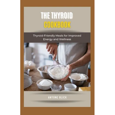 The Thyroid Cookbook: Thyroid-Friendly Meals for Improved Energy and Wellness