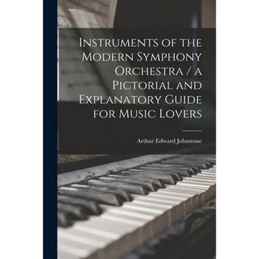 Instruments of the Modern Symphony Orchestra / a Pictorial and Explanatory Guide for Music Lovers