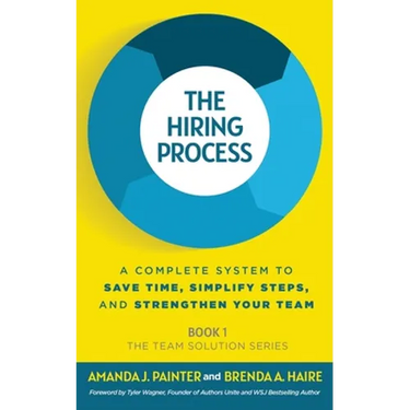 The Hiring Process: A Complete System to Save Time, Simplify Steps, and Strengthen Your Team