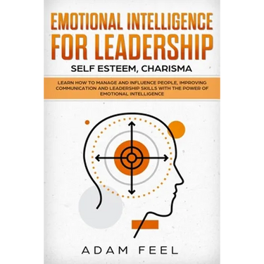 Emotional Intelligence for Leadership: Learn How to Manage and Influence People, Improving Communication and Leadership Skills with The Power of Emoti