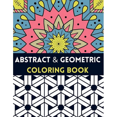 Abstract And Geometric Coloring Book: Geometric Coloring Book,30 Beautiful Geometric Designs In Various Styles For You To Explore Your Creative Side.