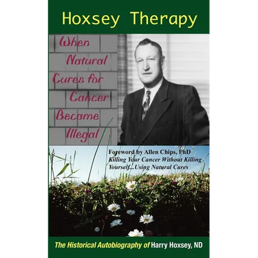 Hoxsey Therapy: When Natural Cures for Cancer Became Illegal: The Authobiogaphy of Harry Hoxsey, N.D.