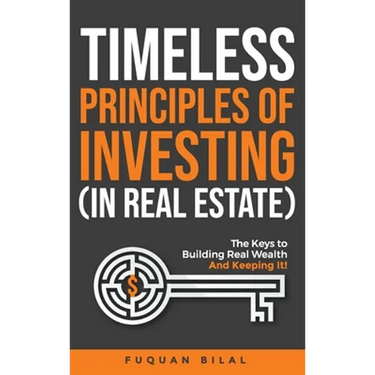 Timeless Principles of Investing (in Real Estate): The Keys to Building Real Wealth and Keeping It!
