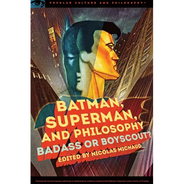 Batman, Superman, and Philosophy: Badass or Boyscout?