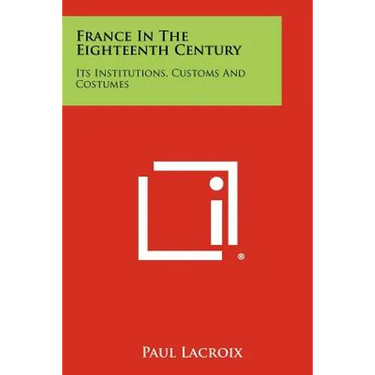 France in the Eighteenth Century: Its Institutions, Customs and Costumes