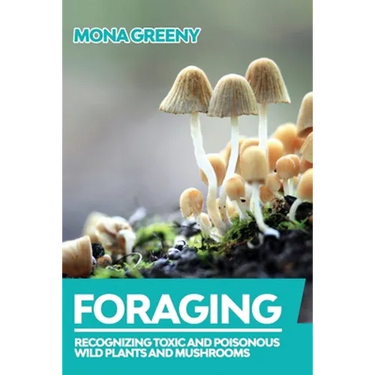 Foraging: Recognizing Toxic and Poisonous Wild Plants and Mushrooms