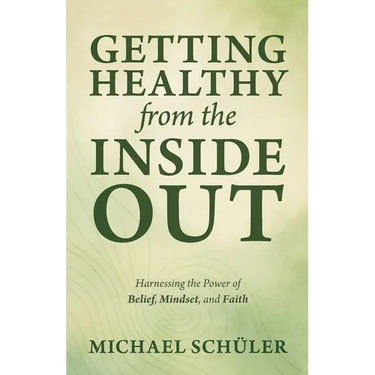 GETTING HEALTHY from the INSIDE OUT: Harnessing the Power of Belief, Mindset, and Faith