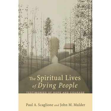 The Spiritual Lives of Dying People: Testimonies of Hope and Courage