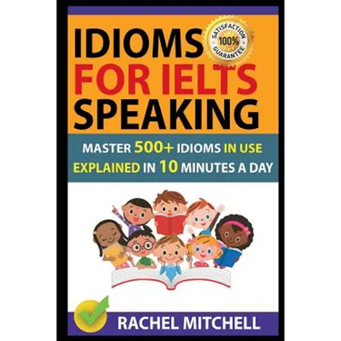 Idioms for Ielts Speaking: Master 500+ Idioms in Use Explained in 10 Minutes a Day
