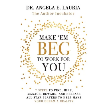 Make 'Em Beg To Work For You: 7 Steps to Find, Hire, Manage, Reward, and Release All-Star Players to Help Make Your Dream a Reality