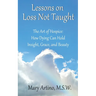 Lessons on Loss Not Taught: The Art of Hospice: How Dying Can Hold Insight, Grace, and Beauty