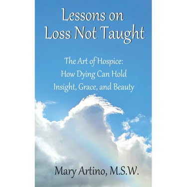 Lessons on Loss Not Taught: The Art of Hospice: How Dying Can Hold Insight, Grace, and Beauty