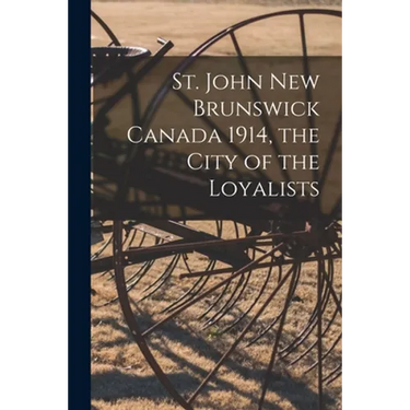 St. John New Brunswick Canada 1914, the City of the Loyalists