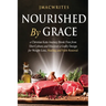 Nourished by Grace: A Christian Keto Journey Break Free From Diet Culture and Discover a Godly Design for Weight Loss, Healing, Faith