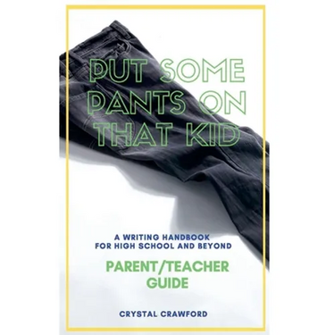 Put Some Pants on That Kid: A Writing Handbook for High School and Beyond (Parent-Teacher Guide)