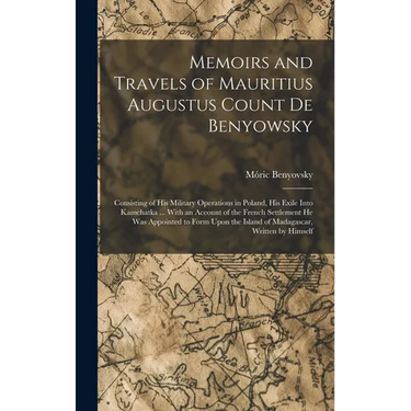 Memoirs and Travels of Mauritius Augustus Count De Benyowsky: Consisting of His Military Operations in Poland, His Exile Into Kamchatka ... With an Ac
