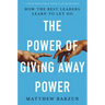 The Power of Giving Away Power: How the Best Leaders Learn to Let Go