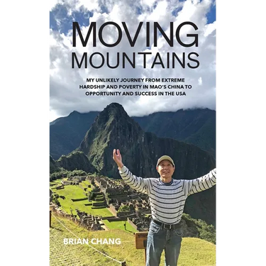Moving Mountains: My Unlikely Journey from Extreme Hardship and Poverty in Mao's China to Opportunity and Success in the USA