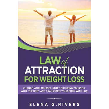 Law of Attraction for Weight Loss: Change Your Relationship with Food, Stop Torturing Yourself with "Dieting" and Transform Your Body with LOA!