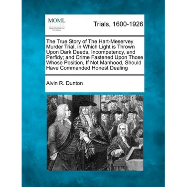 The True Story of the Hart-Meservey Murder Trial, in Which Light Is Thrown Upon Dark Deeds, Incompetency, and Perfidy; And Crime Fastened Upon Those W
