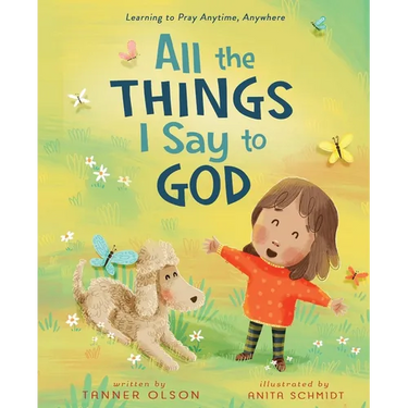 All the Things I Say to God: Learning to Pray Anytime, Anywhere