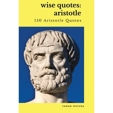 Wise Quotes: Aristotle (150 Aristotle Quotes): Greek Philosophy Quote Collections Aristotle Ethics Physics Poetry