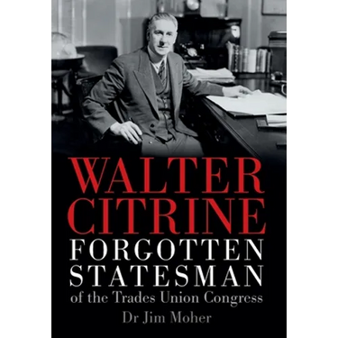 Walter Citrine: Forgotten Statesman of the Trades Union Congress
