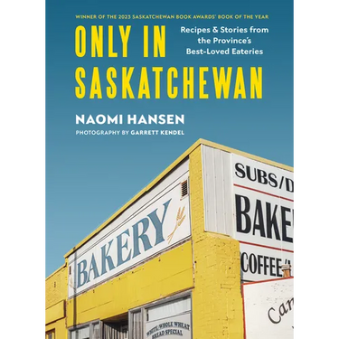 Only in Saskatchewan: Recipes & Stories from the Province's Best-Loved Eateries