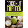 Coconut Top Ten: A Fun Guide to Coconut Oil, Coconut Flour, and other Coconut Essentials in Easy to Digest Top Ten Lists