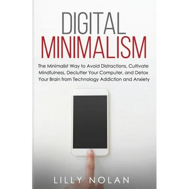 Digital Minimalism: The Minimalist Way to Avoid Distractions, Cultivate Mindfulness, Declutter Your Computer, and Detox Your Brain from Technology Add