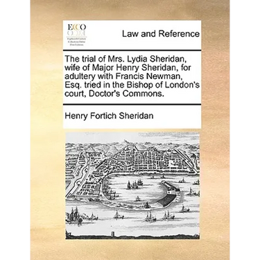 The Trial of Mrs. Lydia Sheridan, Wife of Major Henry Sheridan, for Adultery with Francis Newman, Esq. Tried in the Bishop of London's Court, Doctor's