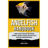 Angelfish Handbook: A Complete Guide to Angelfish Care, Breeding Techniques, Tank Mates, Nutrition, Tank Setup, Health and Optimal Aquarium Maintenanc