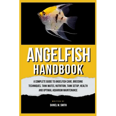 Angelfish Handbook: A Complete Guide to Angelfish Care, Breeding Techniques, Tank Mates, Nutrition, Tank Setup, Health and Optimal Aquarium Maintenanc