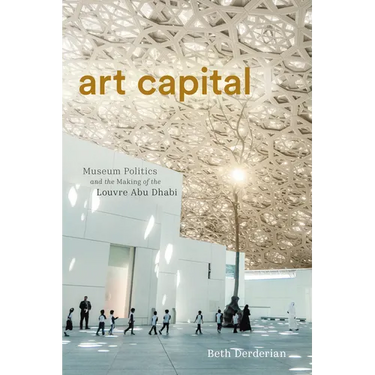Art Capital: Museum Politics and the Making of the Louvre Abu Dhabi