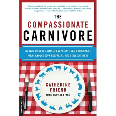 The Compassionate Carnivore: Or, How to Keep Animals Happy, Save Old Macdonald's Farm, Reduce Your Hoofprint, and Still Eat Meat