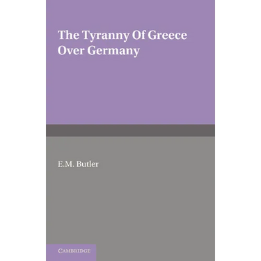 The Tyranny of Greece Over Germany: A Study of the Influence Exercised by Greek Art and Poetry Over the Great German Writers of the Eighteenth, Ninete