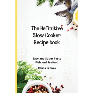 The Definitive Slow Cooker Recipe book: Easy and Super Tasty Fish and Seafood