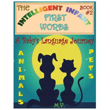 The Intelligent Infant First Words - Book #2: A Baby's Language Journey. Bring Infinite Joy to Your Child's Early Learning. The Toddler's Odyssey From